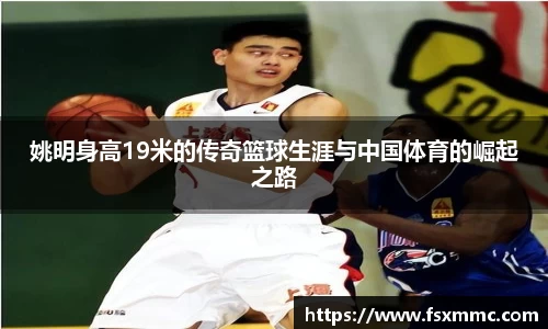 姚明身高19米的传奇篮球生涯与中国体育的崛起之路