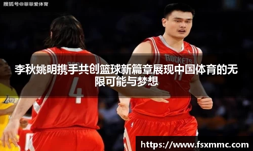 李秋姚明携手共创篮球新篇章展现中国体育的无限可能与梦想