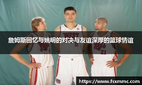 詹姆斯回忆与姚明的对决与友谊深厚的篮球情谊