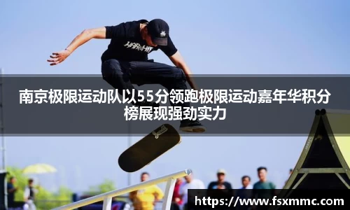南京极限运动队以55分领跑极限运动嘉年华积分榜展现强劲实力