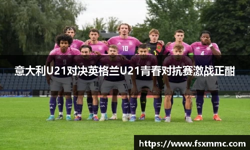 意大利U21对决英格兰U21青春对抗赛激战正酣