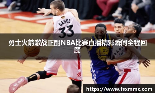勇士火箭激战正酣NBA比赛直播精彩瞬间全程回顾