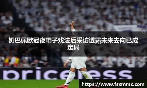 姆巴佩欧冠夜帽子戏法后采访透露未来去向已成定局