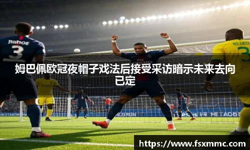 姆巴佩欧冠夜帽子戏法后接受采访暗示未来去向已定