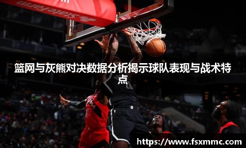 篮网与灰熊对决数据分析揭示球队表现与战术特点