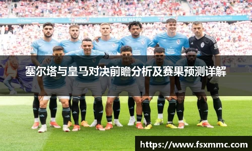 塞尔塔与皇马对决前瞻分析及赛果预测详解
