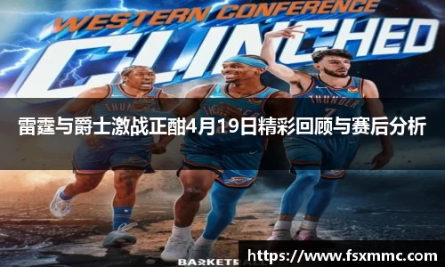 雷霆与爵士激战正酣4月19日精彩回顾与赛后分析