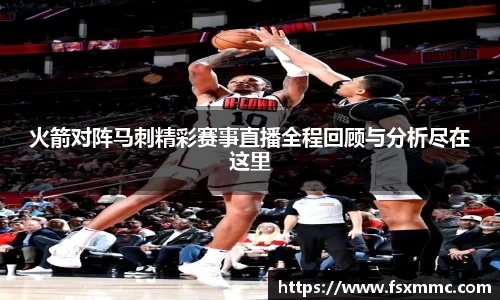 火箭对阵马刺精彩赛事直播全程回顾与分析尽在这里