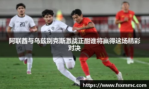 阿联酋与乌兹别克斯激战正酣谁将赢得这场精彩对决