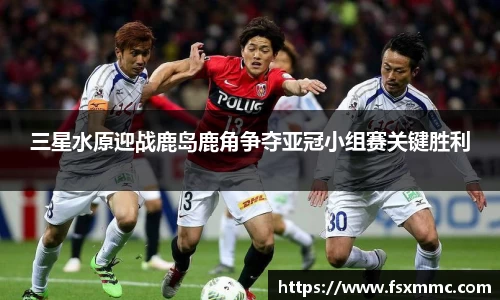 三星水原迎战鹿岛鹿角争夺亚冠小组赛关键胜利