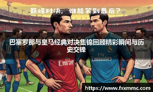 巴塞罗那与皇马经典对决集锦回顾精彩瞬间与历史交锋