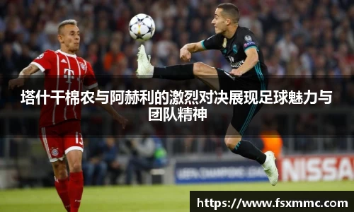 塔什干棉农与阿赫利的激烈对决展现足球魅力与团队精神