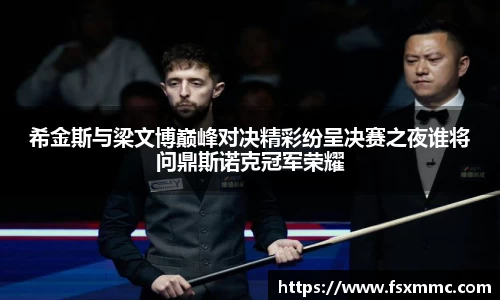 希金斯与梁文博巅峰对决精彩纷呈决赛之夜谁将问鼎斯诺克冠军荣耀