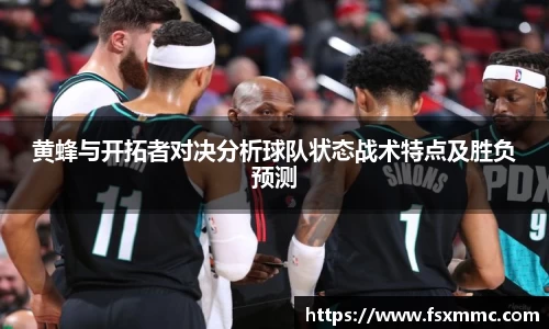 黄蜂与开拓者对决分析球队状态战术特点及胜负预测